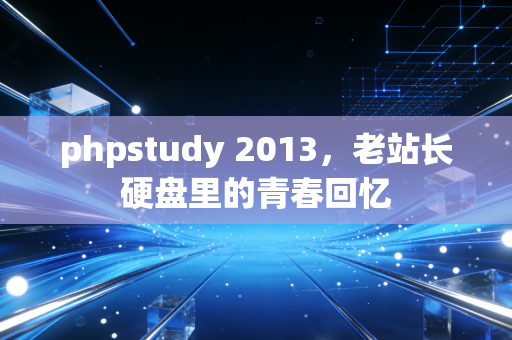 phpstudy 2013，老站长硬盘里的青春回忆