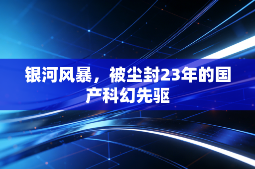 银河风暴，被尘封23年的国产科幻先驱