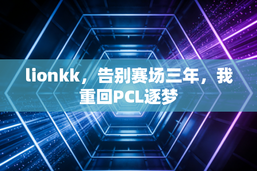 lionkk，告别赛场三年，我重回PCL逐梦