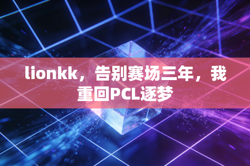 lionkk，告别赛场三年，我重回PCL逐梦