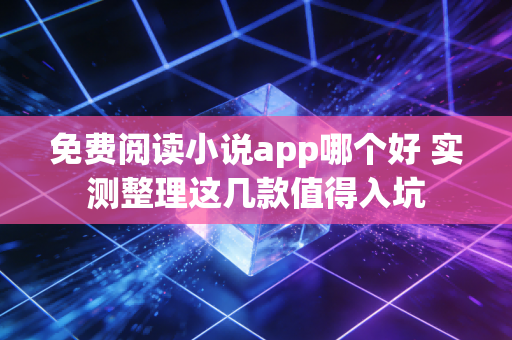 免费阅读小说app哪个好 实测整理这几款值得入坑