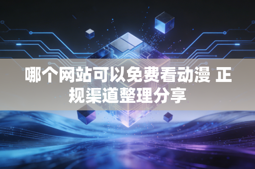 哪个网站可以免费看动漫 正规渠道整理分享