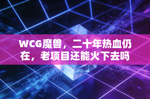 WCG魔兽，二十年热血仍在，老项目还能火下去吗