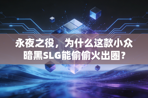 永夜之役，为什么这款小众暗黑SLG能偷偷火出圈？