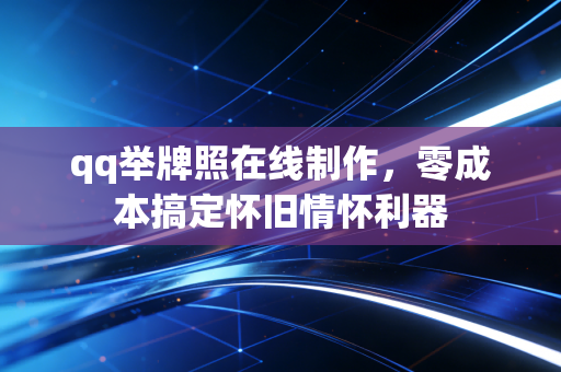 qq举牌照在线制作，零成本搞定怀旧情怀利器