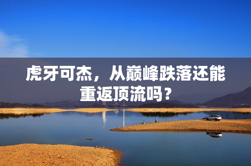 虎牙可杰，从巅峰跌落还能重返顶流吗？
