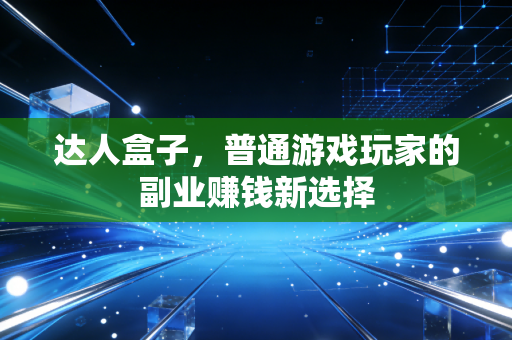 达人盒子，普通游戏玩家的副业赚钱新选择