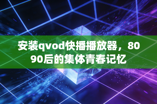 安装qvod快播播放器，8090后的集体青春记忆
