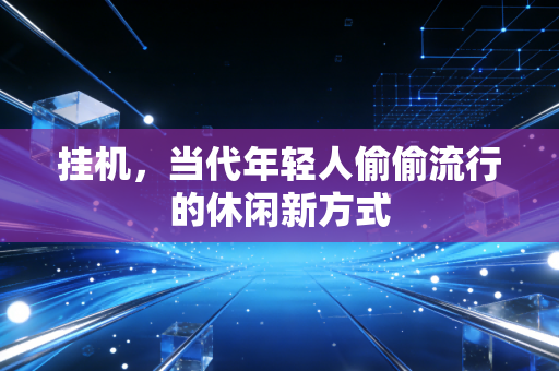 挂机，当代年轻人偷偷流行的休闲新方式