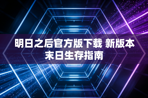 明日之后官方版下载 新版本末日生存指南