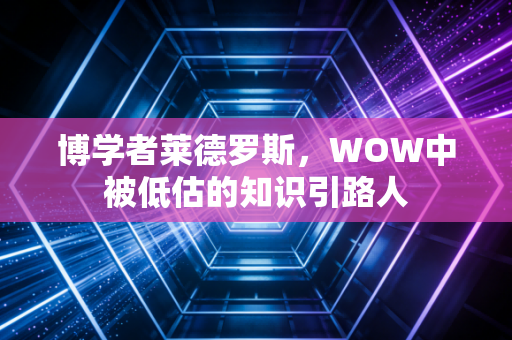 博学者莱德罗斯，WOW中被低估的知识引路人