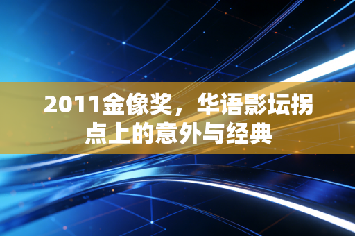 2011金像奖，华语影坛拐点上的意外与经典