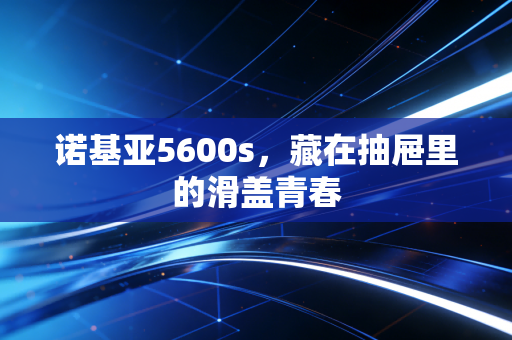 诺基亚5600s，藏在抽屉里的滑盖青春