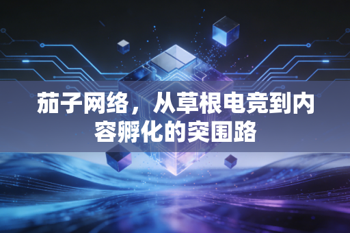 茄子网络，从草根电竞到内容孵化的突围路