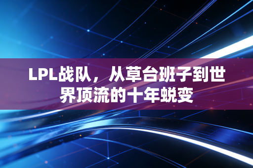 LPL战队，从草台班子到世界顶流的十年蜕变