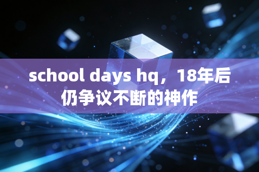 school days hq，18年后仍争议不断的神作