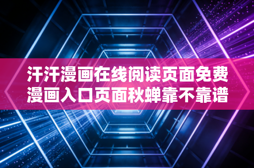 汗汗漫画在线阅读页面免费漫画入口页面秋蝉靠不靠谱实测