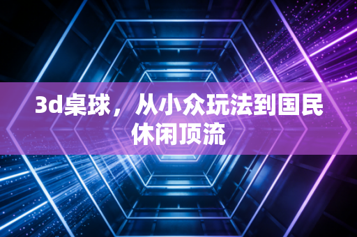 3d桌球，从小众玩法到国民休闲顶流