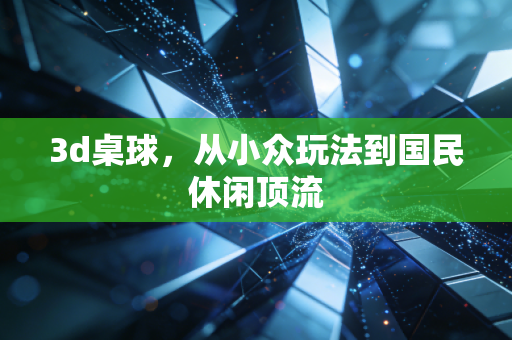 3d桌球，从小众玩法到国民休闲顶流