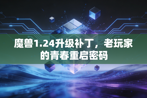 魔兽1.24升级补丁，老玩家的青春重启密码