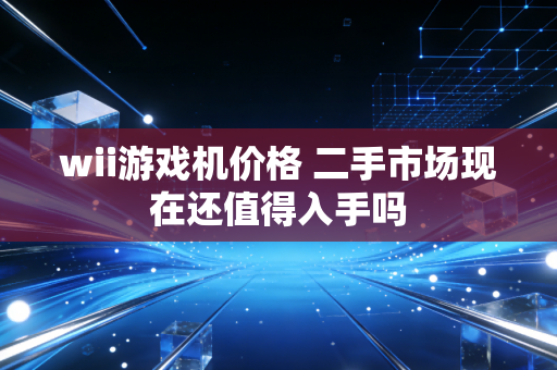 wii游戏机价格 二手市场现在还值得入手吗