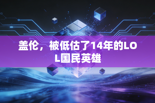 盖伦，被低估了14年的LOL国民英雄