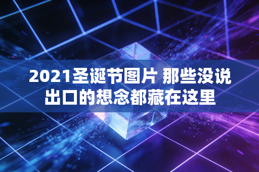 2021圣诞节图片 那些没说出口的想念都藏在这里