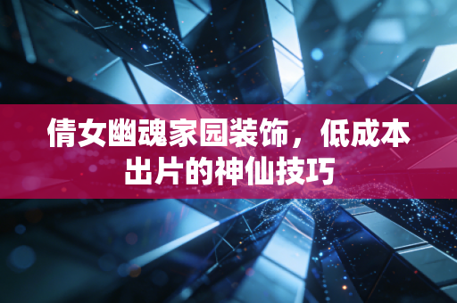 倩女幽魂家园装饰，低成本出片的神仙技巧