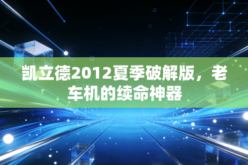 凯立德2012夏季破解版，老车机的续命神器