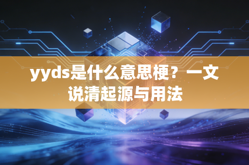 yyds是什么意思梗？一文说清起源与用法
