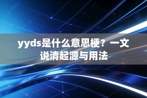 yyds是什么意思梗？一文说清起源与用法