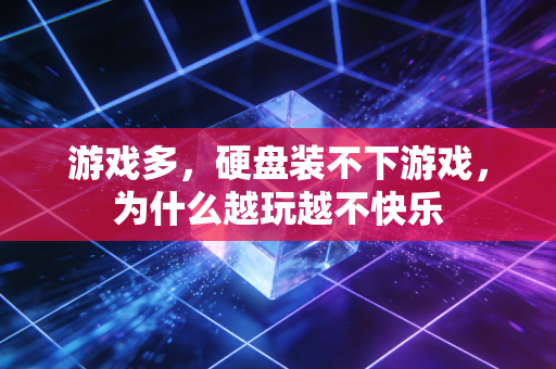 游戏多，硬盘装不下游戏，为什么越玩越不快乐