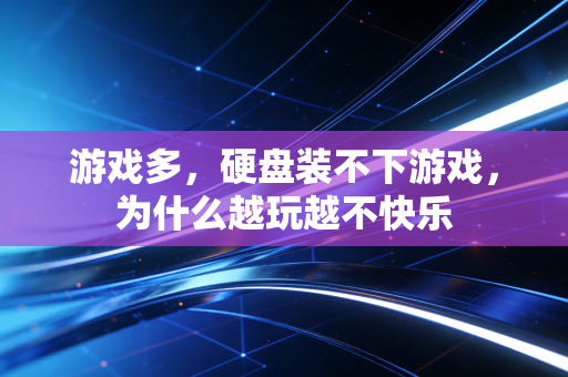 游戏多，硬盘装不下游戏，为什么越玩越不快乐