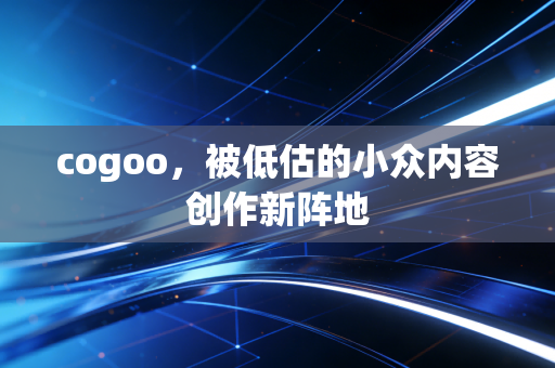 cogoo，被低估的小众内容创作新阵地