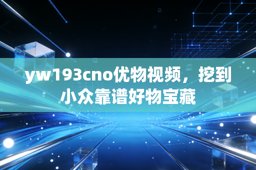 yw193cno优物视频，挖到小众靠谱好物宝藏