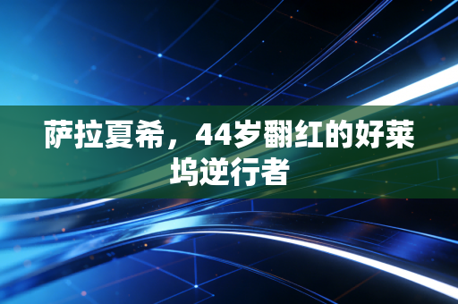 萨拉夏希，44岁翻红的好莱坞逆行者