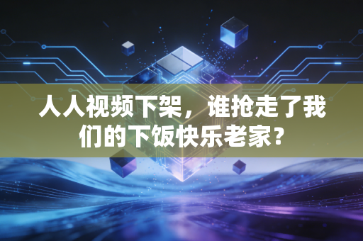 人人视频下架，谁抢走了我们的下饭快乐老家？