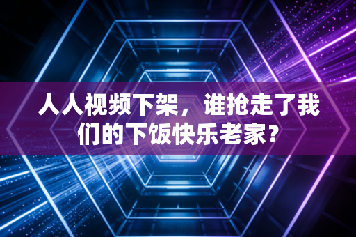 人人视频下架，谁抢走了我们的下饭快乐老家？
