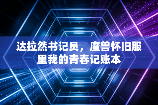 达拉然书记员，魔兽怀旧服里我的青春记账本