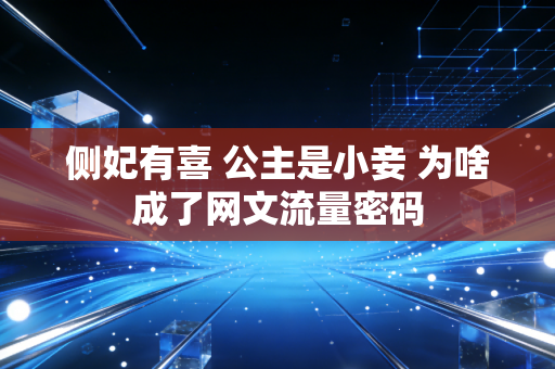 侧妃有喜 公主是小妾 为啥成了网文流量密码