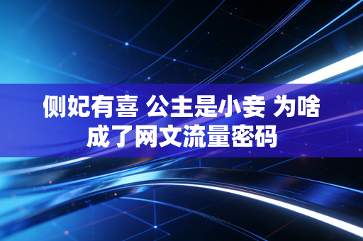 侧妃有喜 公主是小妾 为啥成了网文流量密码