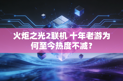 火炬之光2联机 十年老游为何至今热度不减？