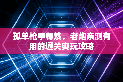 孤单枪手秘笈，老炮亲测有用的通关爽玩攻略
