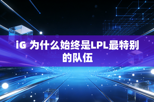 iG 为什么始终是LPL最特别的队伍