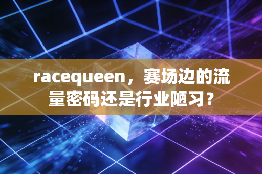 racequeen，赛场边的流量密码还是行业陋习？