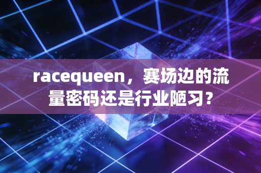 racequeen，赛场边的流量密码还是行业陋习？
