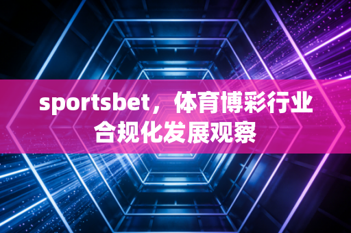 sportsbet，体育博彩行业合规化发展观察
