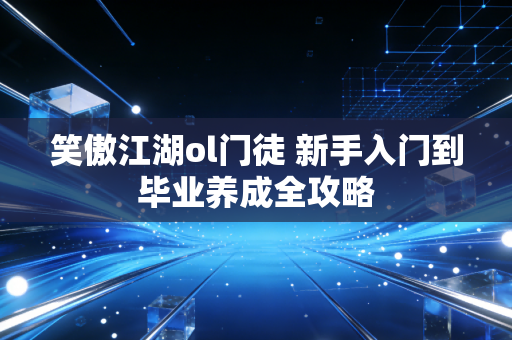 笑傲江湖ol门徒 新手入门到毕业养成全攻略
