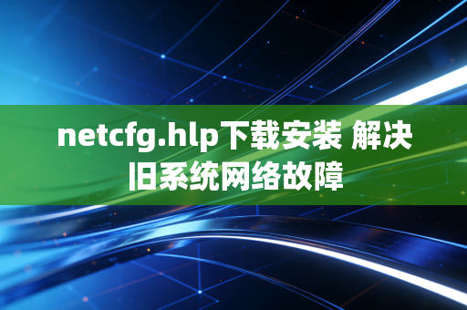 netcfg.hlp下载安装 解决旧系统网络故障
