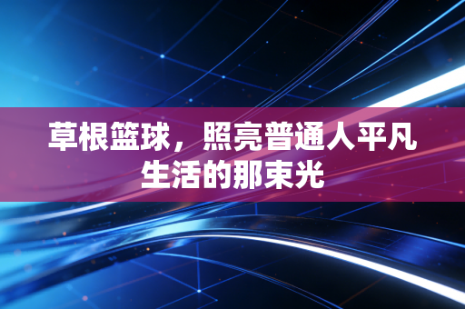 草根篮球，照亮普通人平凡生活的那束光
